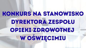 Obraz główny aktualności o tytule Konkurs na stanowisko dyrektora Zespołu Opieki Zdrowotnej w Oświęcimiu 